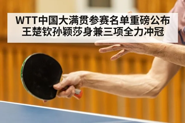 WTT中国大满贯参赛名单重磅公布 王楚钦孙颖莎身兼三项全力冲冠