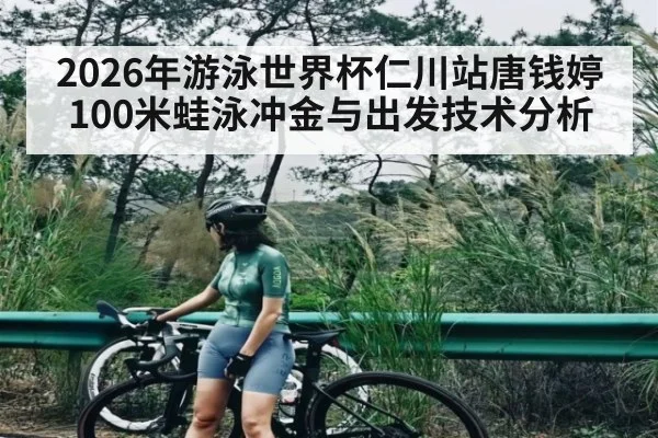 2026年游泳世界杯仁川站唐钱婷100米蛙泳冲金与出发技术分析（kaiyun）