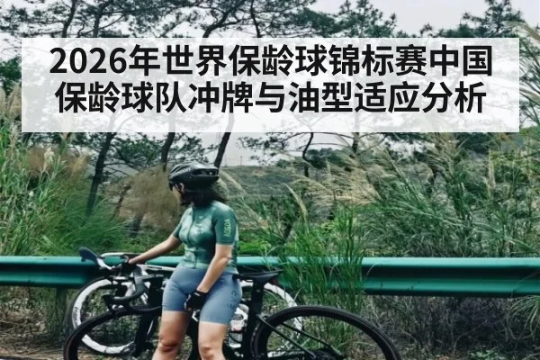 2026年世界保龄球锦标赛中国保龄球队冲牌与油型适应分析（kaiyun）